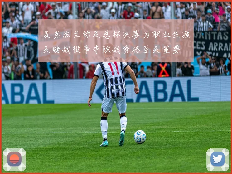 麦克法兰称足总杯决赛为职业生涯关键战役争夺欧战资格至关重要
