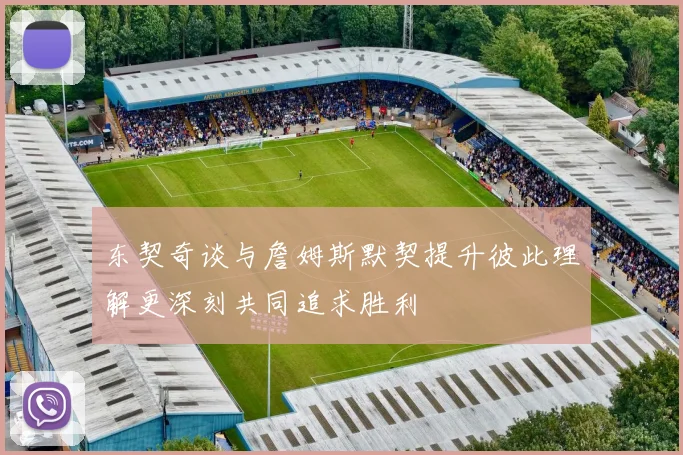 东契奇谈与詹姆斯默契提升彼此理解更深刻共同追求胜利