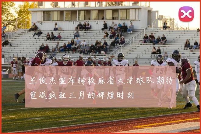 王俊杰宣布转校麻省大学球队期待重返疯狂三月的辉煌时刻