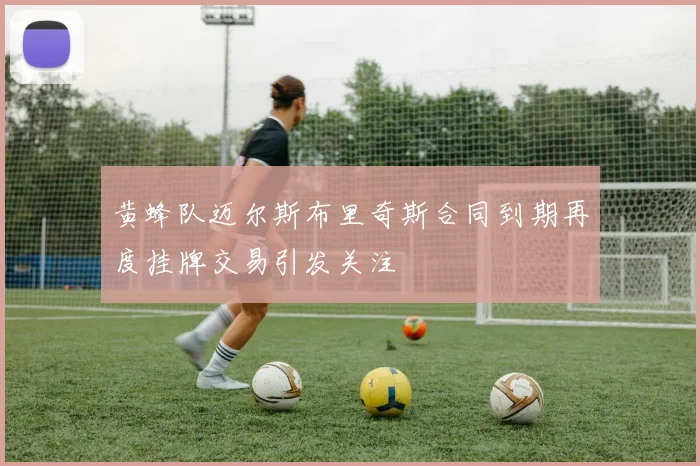 黄蜂队迈尔斯布里奇斯合同到期再度挂牌交易引发关注