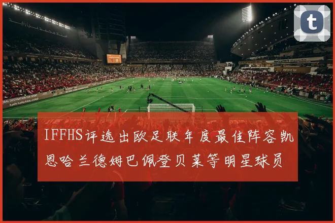 IFFHS评选出欧足联年度最佳阵容凯恩哈兰德姆巴佩登贝莱等明星球员入选