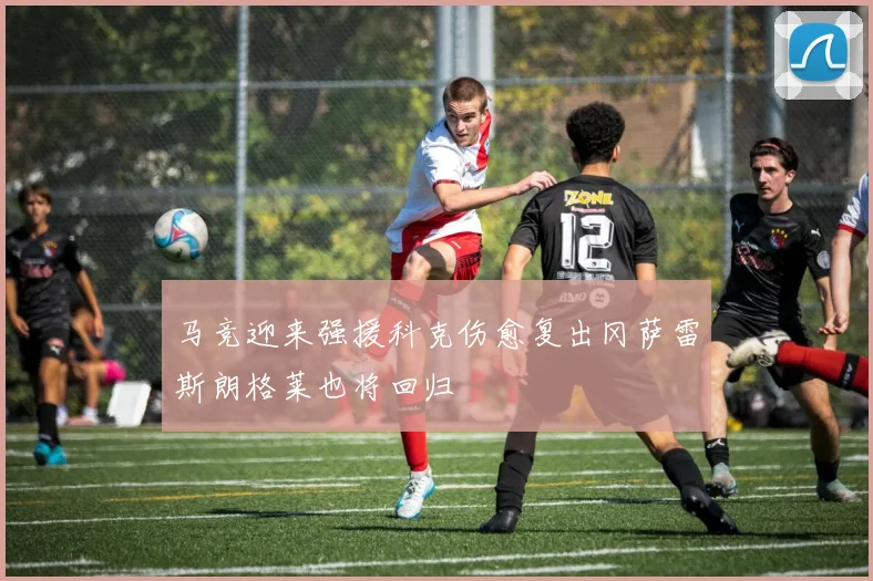 马竞迎来强援科克伤愈复出冈萨雷斯朗格莱也将回归