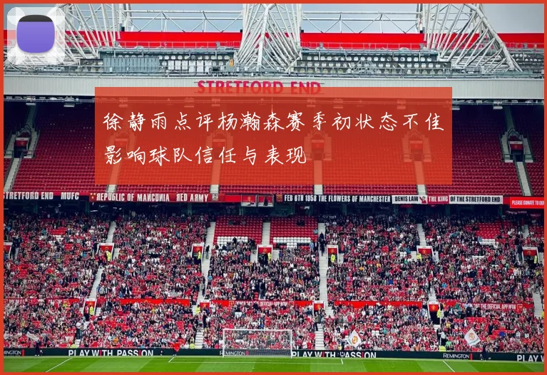 徐静雨点评杨瀚森赛季初状态不佳影响球队信任与表现
