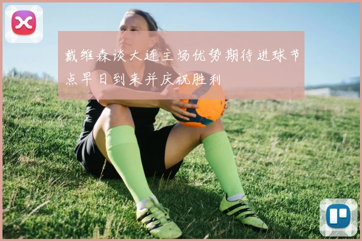 戴维森谈大连主场优势期待进球节点早日到来并庆祝胜利
