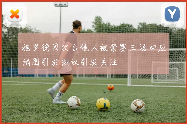 施罗德因攻击他人被禁赛三场回应试图引发热议引发关注