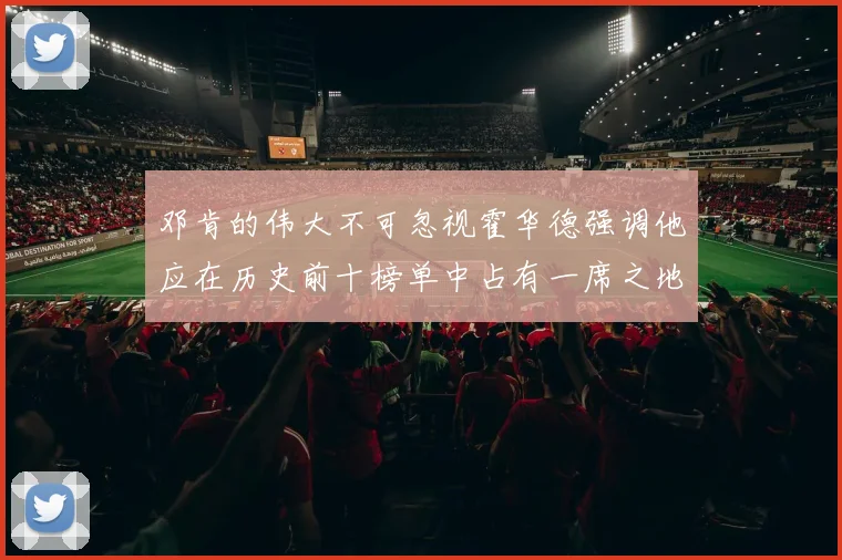 邓肯的伟大不可忽视霍华德强调他应在历史前十榜单中占有一席之地