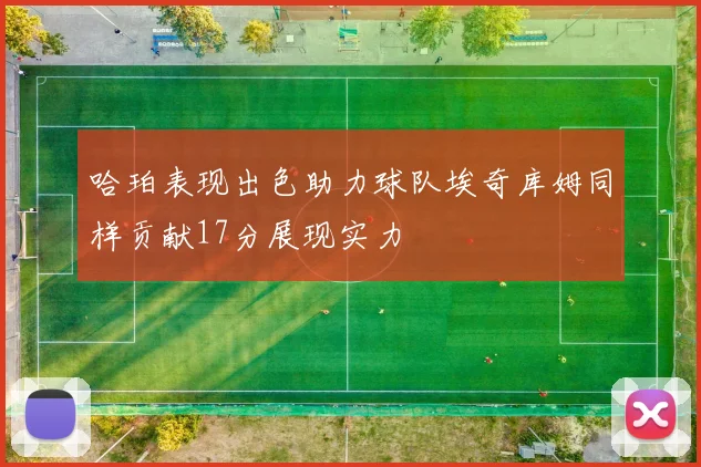 哈珀表现出色助力球队埃奇库姆同样贡献17分展现实力