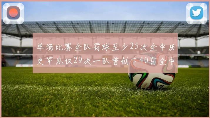 单场比赛全队罚球至少25次全中历史罕见仅29次一队曾创下40罚全中的纪录